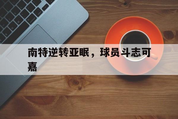od体育app下载地址-南特逆转亚眠，球员斗志可嘉